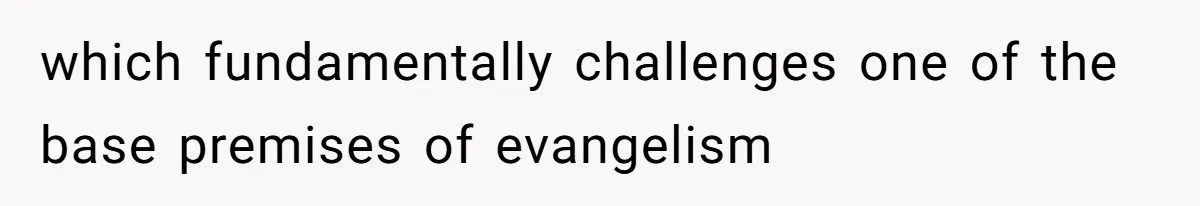 which fundamentally challenges one of the base premises of evangelism