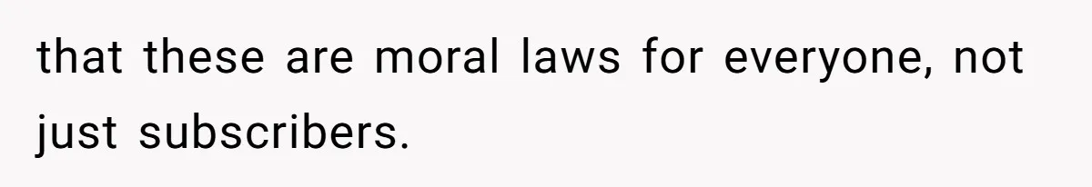 that these are moral laws for everyone, not just subscribers.