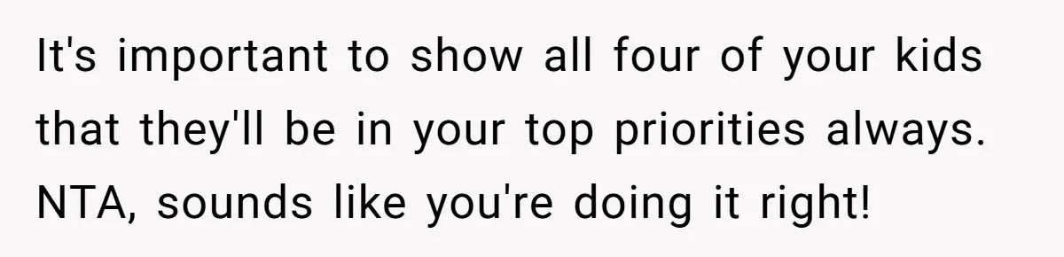 It's important to show all four of your kids that they'll be in your top priorities always. NTA, sounds like you're doing it right!