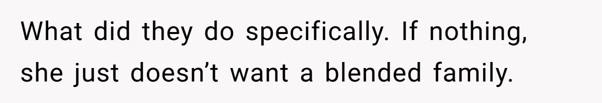 What did they do specifically. If nothing, she just doesn’t want a blended family.