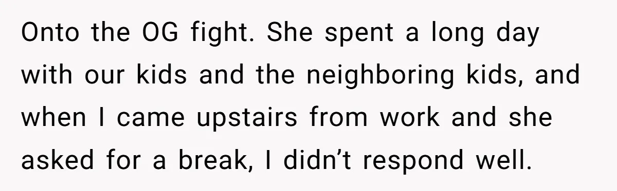 Onto the OG fight. She spent a long day with our kids and the neighboring kids, and when I came upstairs from work and she asked for a break, I...