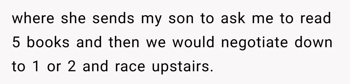 where she sends my son to ask me to read 5 books and then we would negotiate down to 1 or 2 and race upstairs.