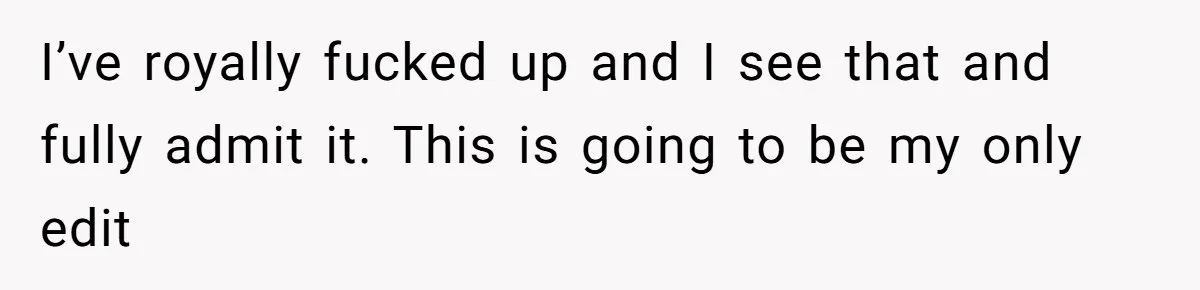 I’ve royally fucked up and I see that and fully admit it. This is going to be my only edit