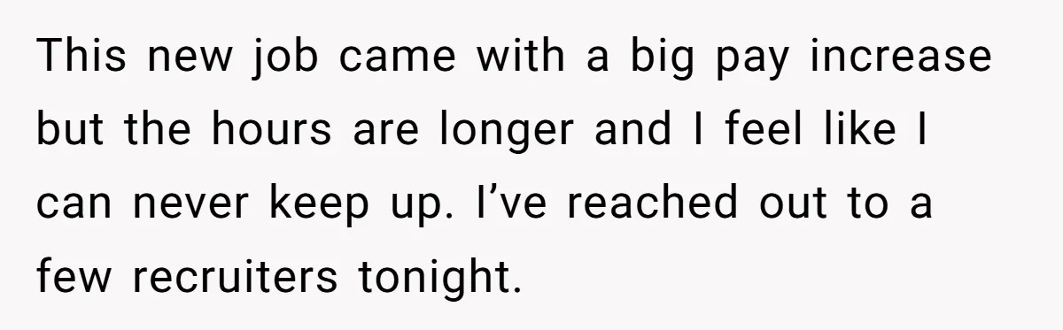 This new job came with a big pay increase but the hours are longer and I feel like I can never keep up. I’ve reached out to a few recruiters...