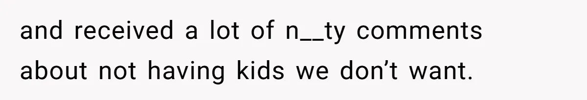 and received a lot of n__ty comments about not having kids we don’t want.