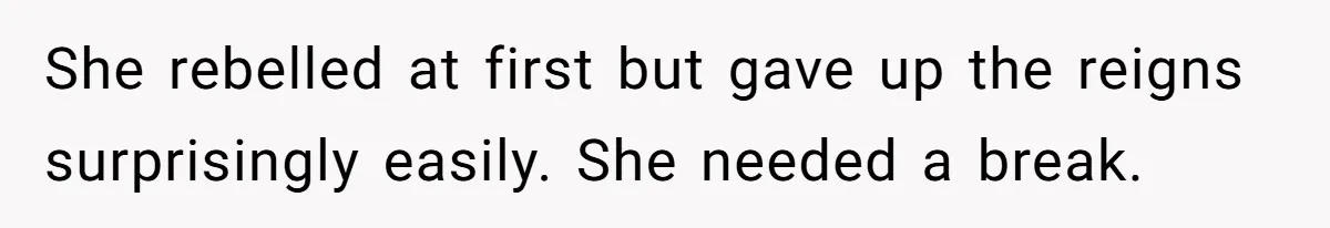 She rebelled at first but gave up the reigns surprisingly easily. She needed a break.