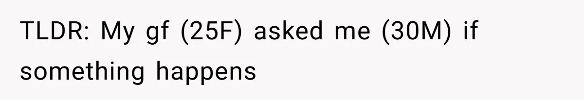 TLDR: My gf (25F) asked me (30M) if something happens