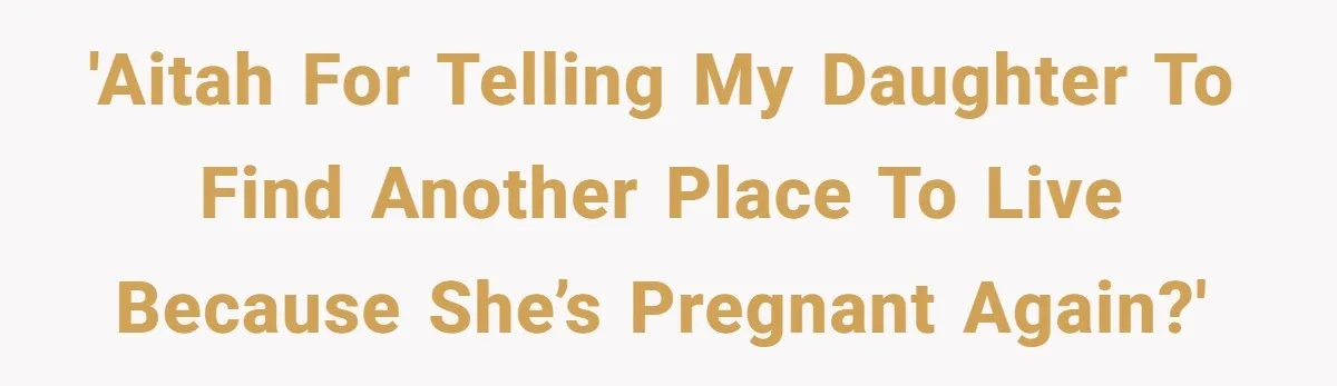 'AITAH for telling my daughter to find another place to live because she’s pregnant again?'