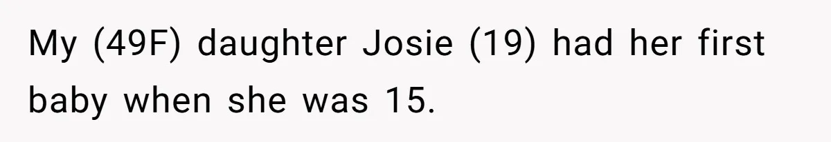 My (49F) daughter Josie (19) had her first baby when she was 15.