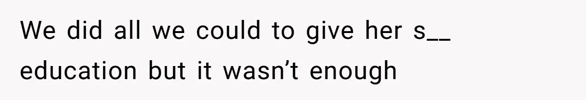 We did all we could to give her s__ education but it wasn’t enough