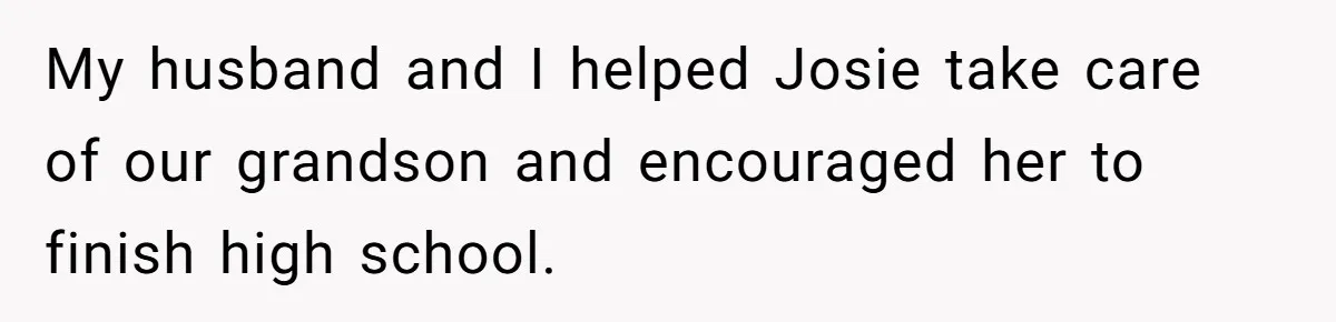 My husband and I helped Josie take care of our grandson and encouraged her to finish high school.