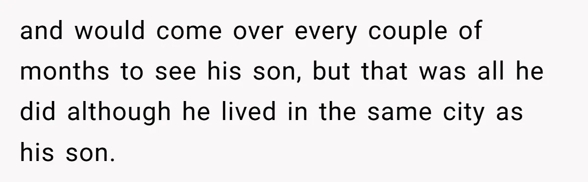 and would come over every couple of months to see his son, but that was all he did although he lived in the same city as his son.