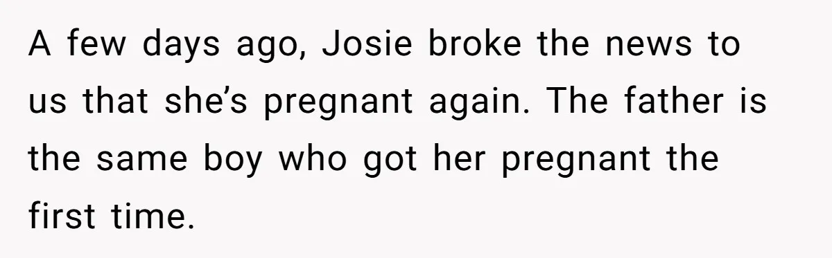 A few days ago, Josie broke the news to us that she’s pregnant again. The father is the same boy who got her pregnant the first time.