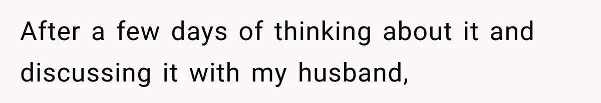 After a few days of thinking about it and discussing it with my husband,