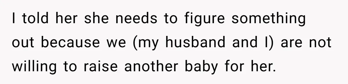 I told her she needs to figure something out because we (my husband and I) are not willing to raise another baby for her.