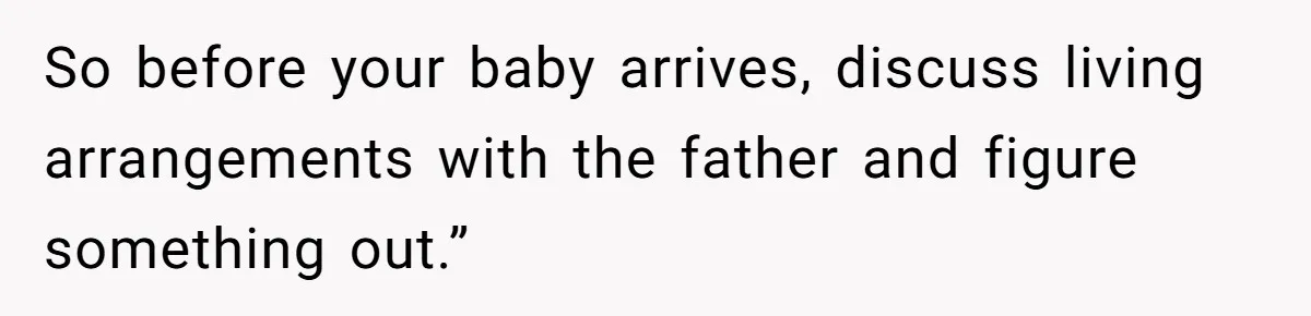 So before your baby arrives, discuss living arrangements with the father and figure something out.”