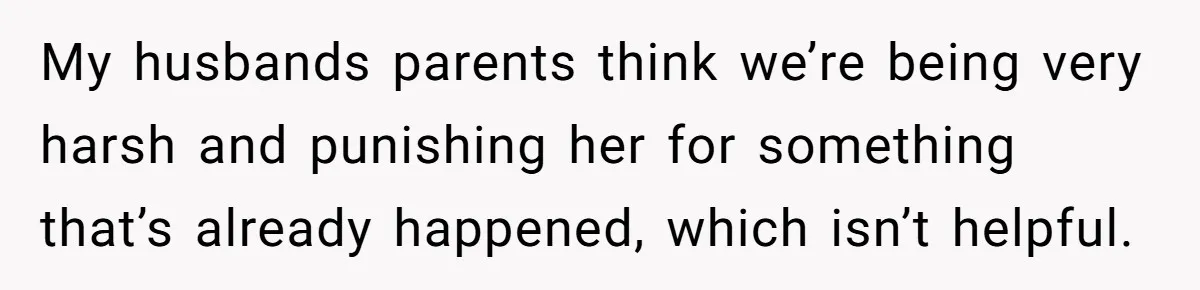My husbands parents think we’re being very harsh and punishing her for something that’s already happened, which isn’t helpful.