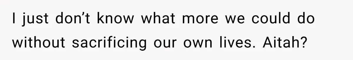 I just don’t know what more we could do without sacrificing our own lives. Aitah?