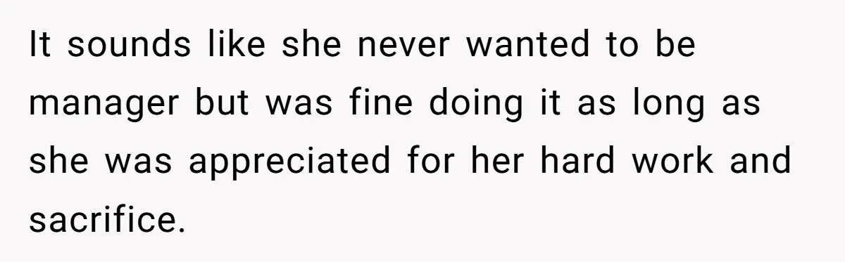 It sounds like she never wanted to be manager but was fine doing it as long as she was appreciated for her hard work and sacrifice.