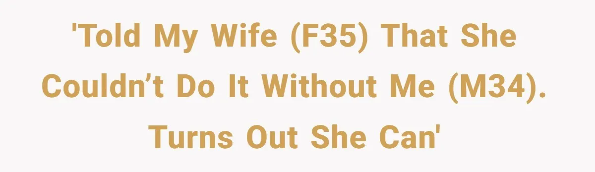 'Told my wife (F35) that she couldn’t do it without me (M34). Turns out she can'