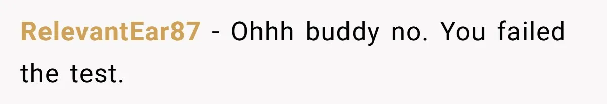 RelevantEar87 − Ohhh buddy no. You failed the test.