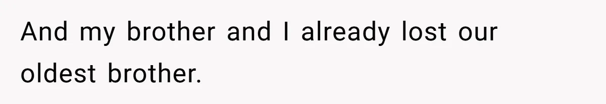 And my brother and I already lost our oldest brother.