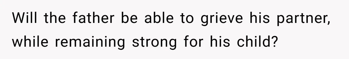 Will the father be able to grieve his partner, while remaining strong for his child?