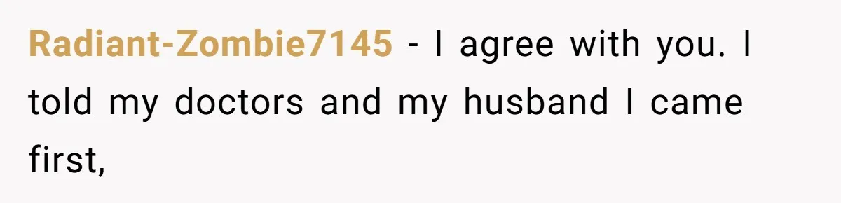 Radiant-Zombie7145 − I agree with you. I told my doctors and my husband I came first,