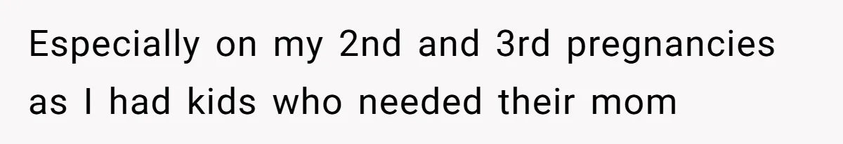 Especially on my 2nd and 3rd pregnancies as I had kids who needed their mom