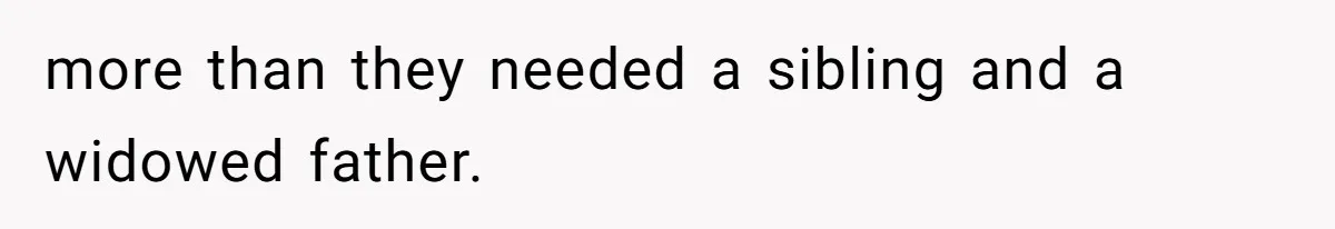 more than they needed a sibling and a widowed father.