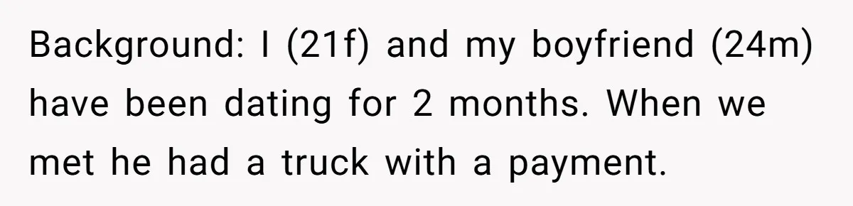 Background: I (21f) and my boyfriend (24m) have been dating for 2 months. When we met he had a truck with a payment.