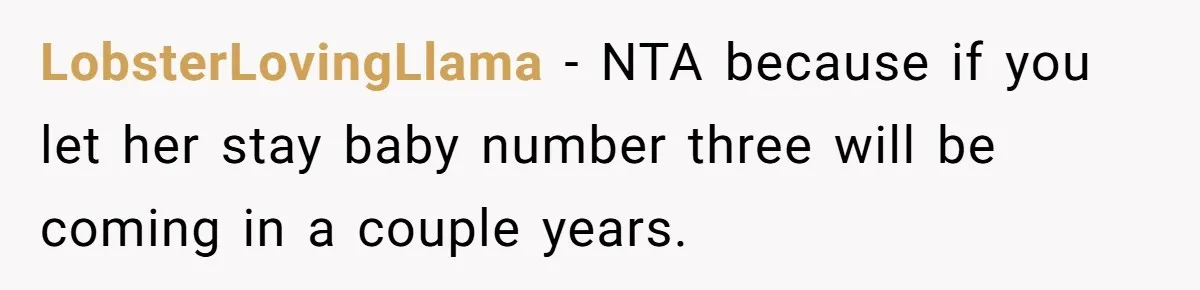LobsterLovingLlama − NTA because if you let her stay baby number three will be coming in a couple years.
