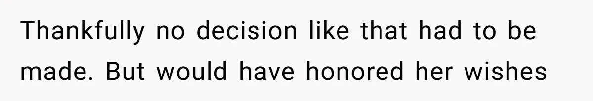 Thankfully no decision like that had to be made. But would have honored her wishes