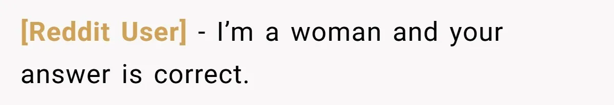 [Reddit User] − I’m a woman and your answer is correct.