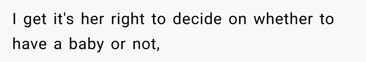 I get it's her right to decide on whether to have a baby or not,