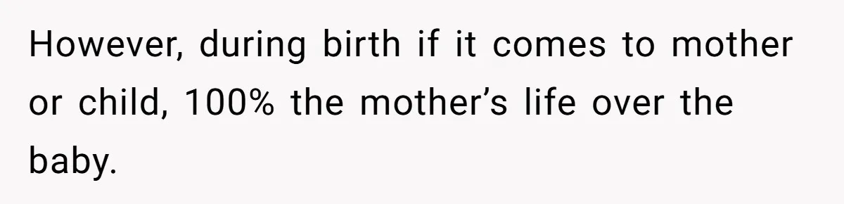 However, during birth if it comes to mother or child, 100% the mother’s life over the baby.