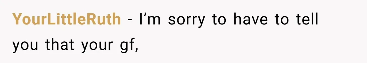 YourLittleRuth − I’m sorry to have to tell you that your gf,