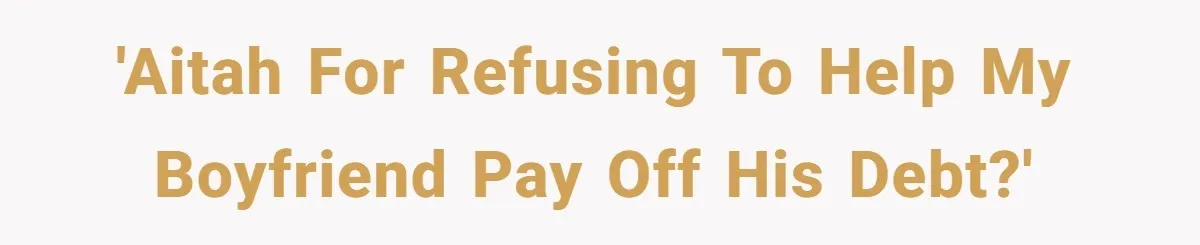 'AITAH For refusing to help my boyfriend pay off his debt?'
