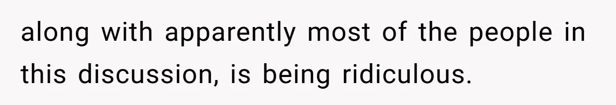 along with apparently most of the people in this discussion, is being ridiculous.