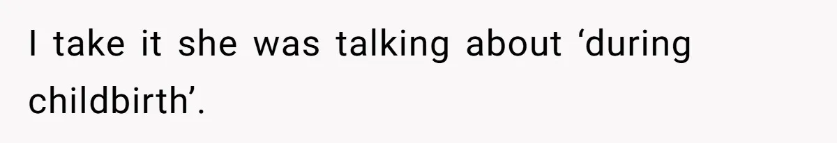 I take it she was talking about ‘during childbirth’.