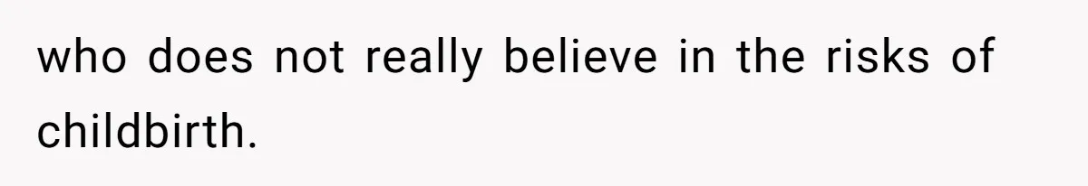 who does not really believe in the risks of childbirth.