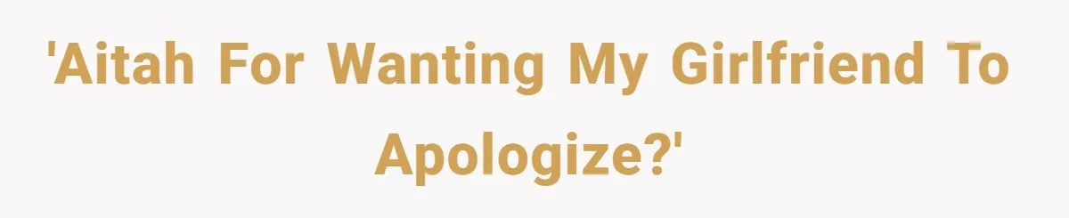 'AITAH for wanting my girlfriend to apologize?'