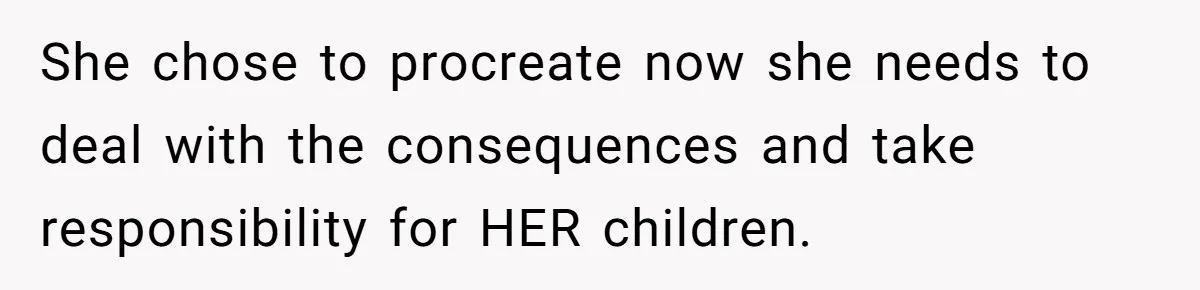 She chose to procreate now she needs to deal with the consequences and take responsibility for HER children.