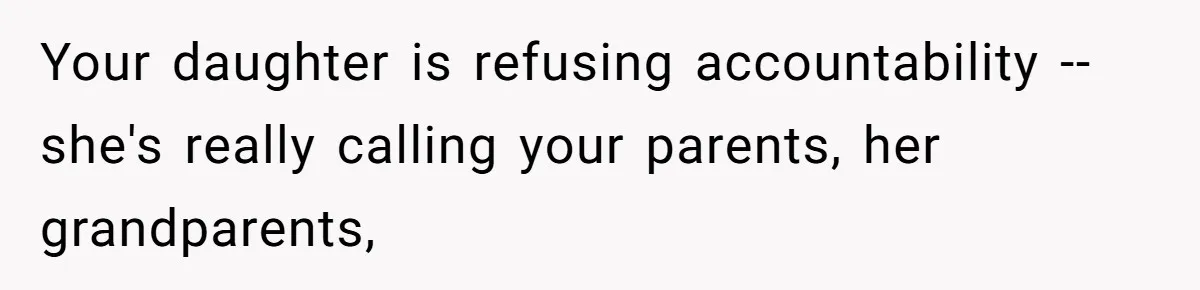 Your daughter is refusing accountability -- she's really calling your parents, her grandparents,