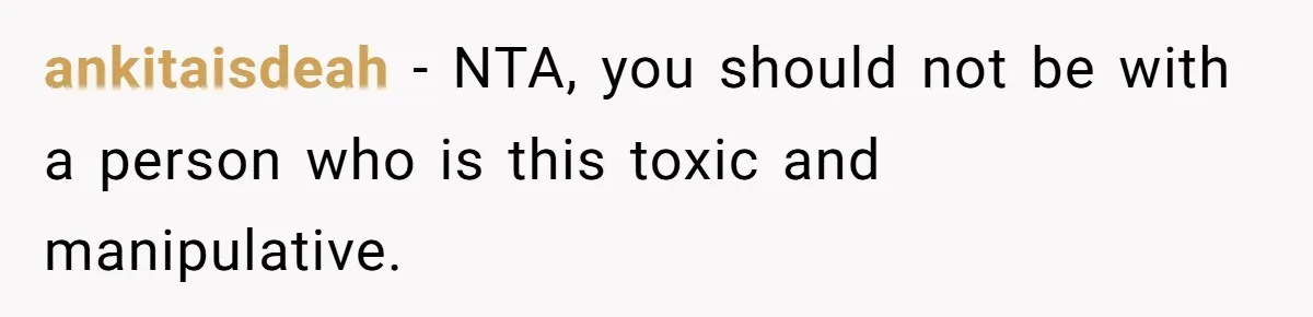 ankitaisdeah − NTA, you should not be with a person who is this toxic and manipulative.