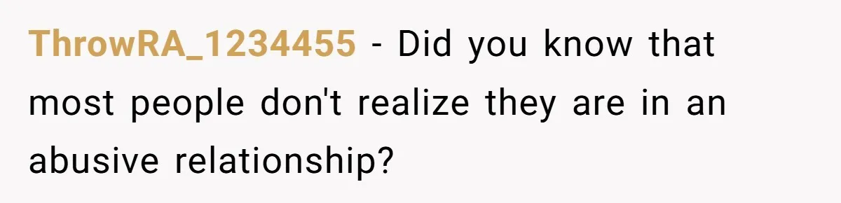 ThrowRA_1234455 − Did you know that most people don't realize they are in an abusive relationship?