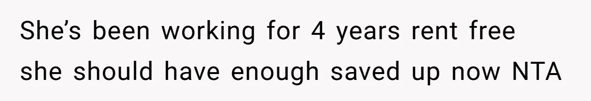 She’s been working for 4 years rent free she should have enough saved up now NTA