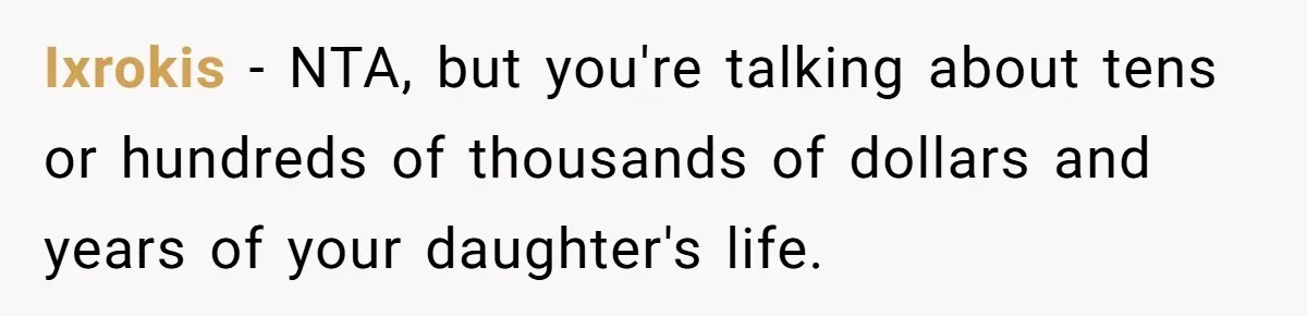 Ixrokis − NTA, but you're talking about tens or hundreds of thousands of dollars and years of your daughter's life.