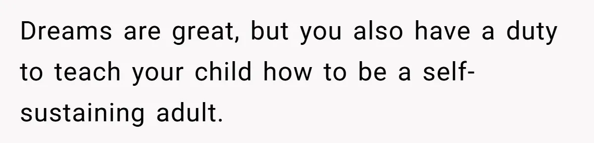 Dreams are great, but you also have a duty to teach your child how to be a self-sustaining adult.