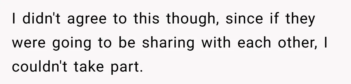 I didn't agree to this though, since if they were going to be sharing with each other, I couldn't take part.